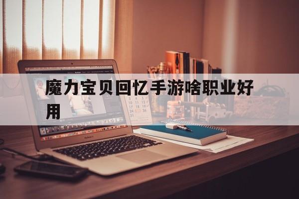 魔力宝物回忆手游啥职业好用-魔力宝物回忆手游啥职业好用点