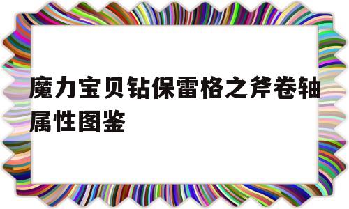 魔力宝物钻保雷格之斧卷轴属性图鉴的简单介绍