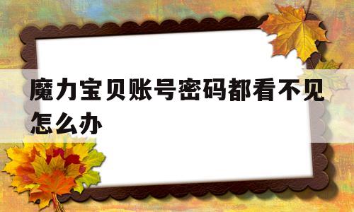 魔力宝物账号密码都看不见怎么办-魔力宝物账号忘记了用邮箱能找回吗