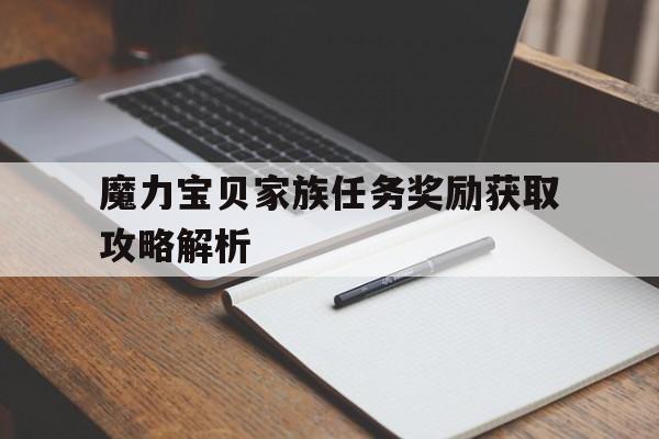 魔力宝物家族使命奖励获取攻略解析-魔力宝物家族使命奖励获取攻略解析大全