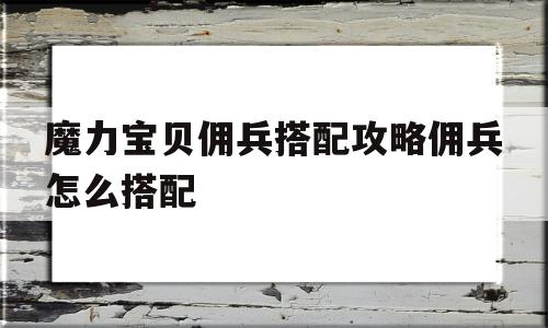 包罗魔力宝物佣兵搭配攻略佣兵怎么搭配的词条