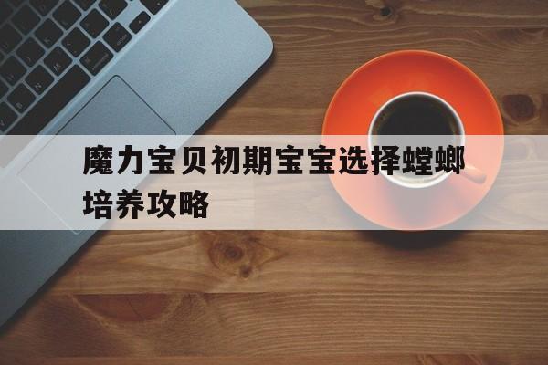 魔力宝物初期宝宝选择螳螂培育攻略的简单介绍