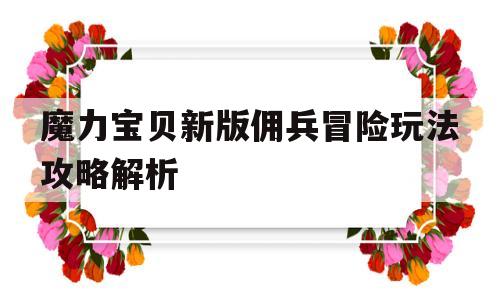 魔力宝物新版佣兵冒险弄法攻略解析-魔力宝物新版佣兵冒险弄法攻略解析大全