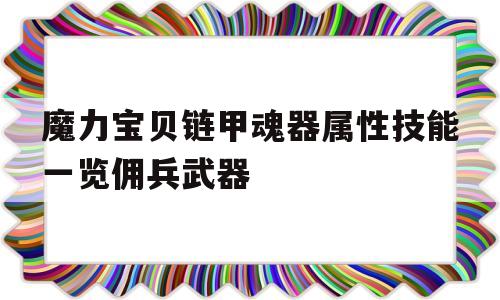 关于魔力宝物链甲魂器属性技能一览佣兵兵器的信息