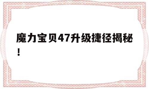 关于魔力宝物47晋级捷径揭秘！的信息