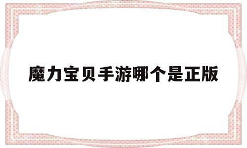 魔力宝物手游哪个是正版-魔力宝物手游哪个是正版本