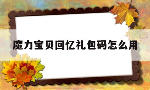 魔力宝物回忆礼包码怎么用-魔力宝物回忆手游官网ios