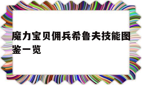 魔力宝物佣兵希鲁夫技能图鉴一览的简单介绍