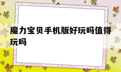 魔力宝贝手机版好玩吗值得玩吗-魔力宝贝手机版好玩吗值得玩吗知乎