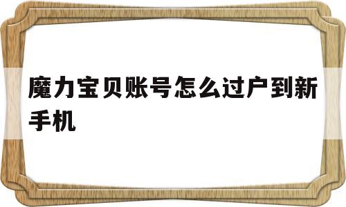 魔力宝贝账号怎么过户到新手机-魔力宝贝账号怎么过户到新手机里