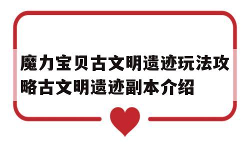 包含魔力宝贝古文明遗迹玩法攻略古文明遗迹副本介绍的词条