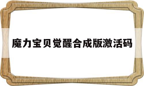 魔力宝贝觉醒合成版激活码-魔力宝贝觉醒合成版激活码是多少