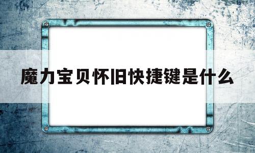 魔力宝贝怀旧快捷键是什么-魔力宝贝怀旧快捷键是什么啊