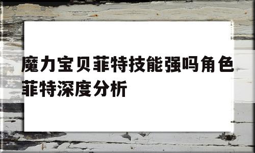 魔力宝贝菲特技能强吗角色菲特深度分析的简单介绍