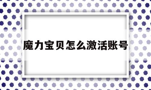 魔力宝贝怎么激活账号-魔力宝贝激活码17173