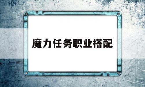 魔力任务职业搭配-魔力任务职业搭配推荐