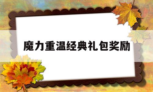 魔力重温经典礼包奖励-魔力宝贝重温经典礼包奖励