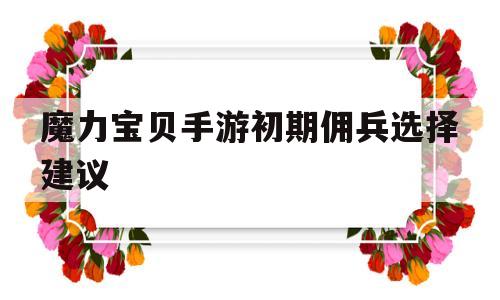 关于魔力宝贝手游初期佣兵选择建议的信息