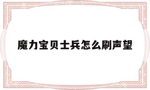 魔力宝贝士兵怎么刷声望-魔力宝贝士兵怎么刷声望最快