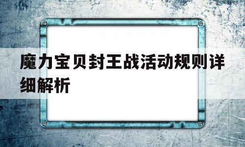 魔力宝贝封王战活动规则详细解析的简单介绍