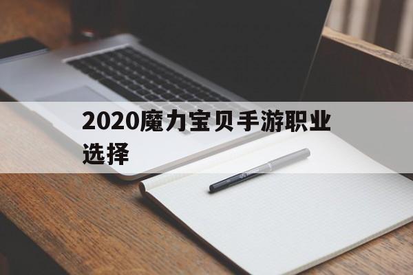 2020魔力宝贝手游职业选择-2020魔力宝贝手游职业选择攻略