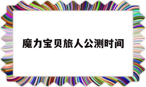 魔力宝贝旅人公测时间-魔力宝贝旅馆任务怎么做