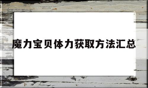 魔力宝贝体力获取方法汇总-魔力宝贝体力获取方法汇总表