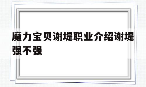 包含魔力宝贝谢堤职业介绍谢堤强不强的词条