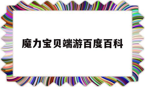 魔力宝贝端游百度百科-魔力宝贝端游百度百科大全