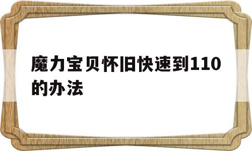 包含魔力宝贝怀旧快速到110的办法的词条