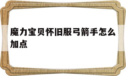 魔力宝贝怀旧服弓箭手怎么加点-魔力宝贝怀旧服弓箭手怎么加点技能