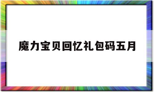 魔力宝贝回忆礼包码五月-魔力宝贝回忆手游官网ios