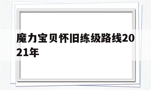 魔力宝贝怀旧练级路线2021年-魔力宝贝怀旧练级路线2021年最新