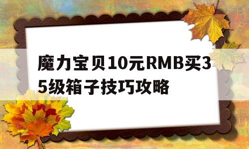 包含魔力宝贝10元RMB买35级箱子技巧攻略的词条