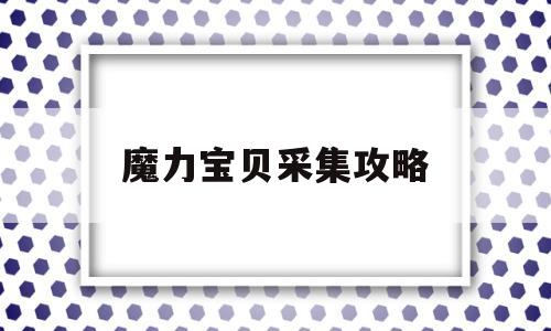 魔力宝贝采集攻略-魔力宝贝采集攻略图文