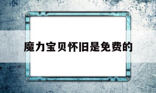 魔力宝贝怀旧是免费的-魔力宝贝怀旧是什么版本