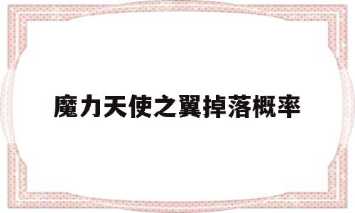 魔力天使之翼掉落概率-魔力天使经络理疗是什么