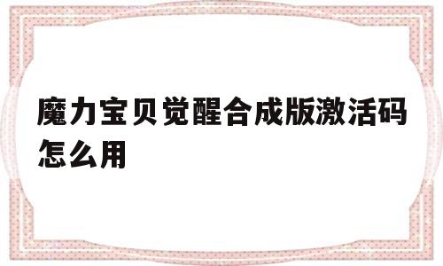 魔力宝贝觉醒合成版激活码怎么用-魔力宝贝觉醒合成版激活码怎么用啊