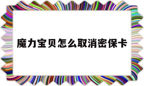 魔力宝贝怎么取消密保卡-魔力宝贝怎么删除游戏账号