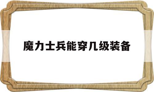 魔力士兵能穿几级装备-魔力宝贝士兵可以带什么任务