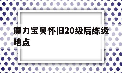 魔力宝贝怀旧20级后练级地点-魔力宝贝怀旧30级除了内心哪里可以升级