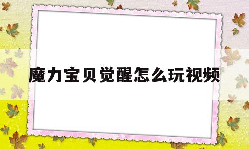 魔力宝贝觉醒怎么玩视频-魔力宝贝觉醒怎么玩视频讲解