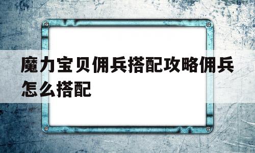 魔力宝贝佣兵搭配攻略佣兵怎么搭配的简单介绍