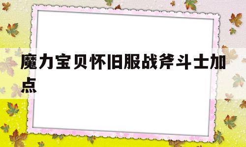 魔力宝贝怀旧服战斧斗士加点-魔力宝贝怀旧服战斧斗士加点攻略