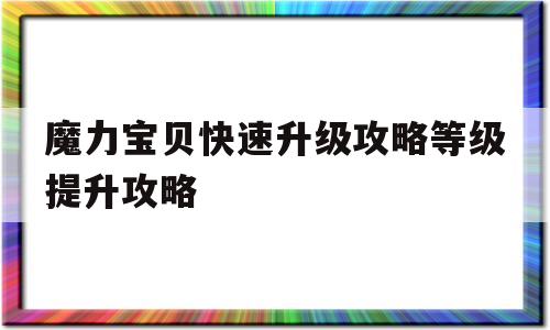 关于魔力宝贝快速升级攻略等级提升攻略的信息