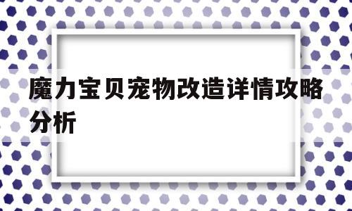 魔力宝贝宠物改造详情攻略分析-魔力宝贝宠物改造详情攻略分析大全