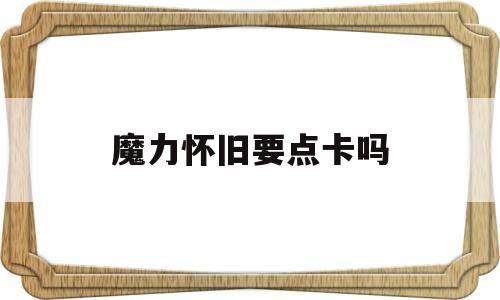 魔力怀旧要点卡吗-魔力怀旧新手卡2021