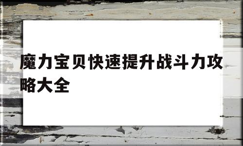 魔力宝贝快速提升战斗力攻略大全-魔力宝贝快速提升战斗力攻略大全视频