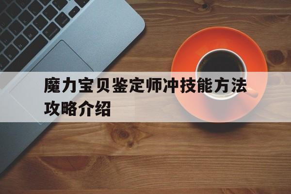 魔力宝贝鉴定师冲技能方法攻略介绍的简单介绍