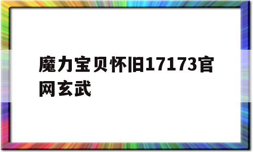 包含魔力宝贝怀旧17173官网玄武的词条